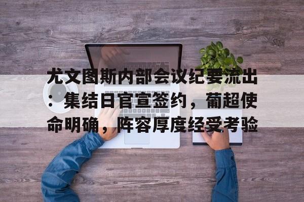 关于尤文图斯内部会议纪要流出：集结日官宣签约，葡超使命明确，阵容厚度经受考验的信息-开云智能体验